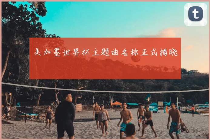美加墨世界杯主题曲名称正式揭晓
