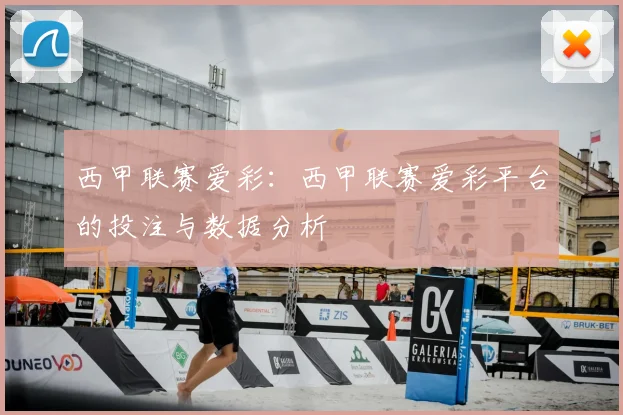 西甲联赛爱彩：西甲联赛爱彩平台的投注与数据分析