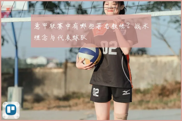 意甲联赛中有哪些著名教练？战术理念与代表球队