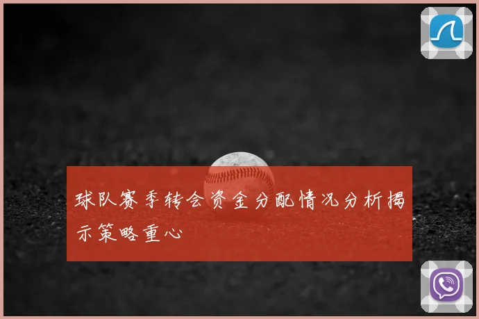 球队赛季转会资金分配情况分析揭示策略重心