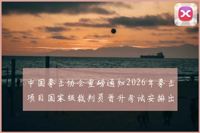 中国拳击协会重磅通知2026年拳击项目国家级裁判员晋升考试安排出炉