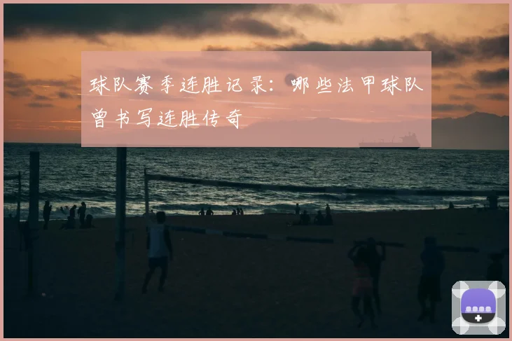 球队赛季连胜记录：哪些法甲球队曾书写连胜传奇